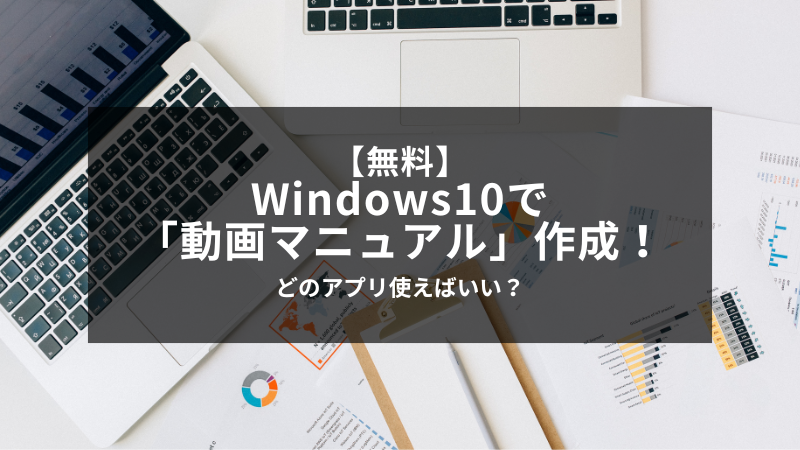 無料】Windows10で「動画マニュアル」作成！どのアプリ使えばいい？